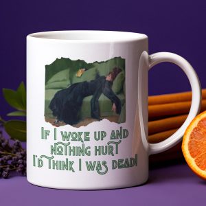 If I Woke Up and Nothing Hurt I'd Think I Was Dead mug
